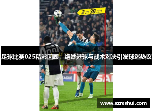 足球比赛025精彩回顾：绝妙进球与战术对决引发球迷热议