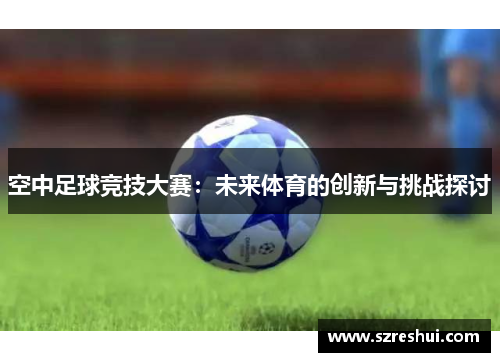 空中足球竞技大赛：未来体育的创新与挑战探讨