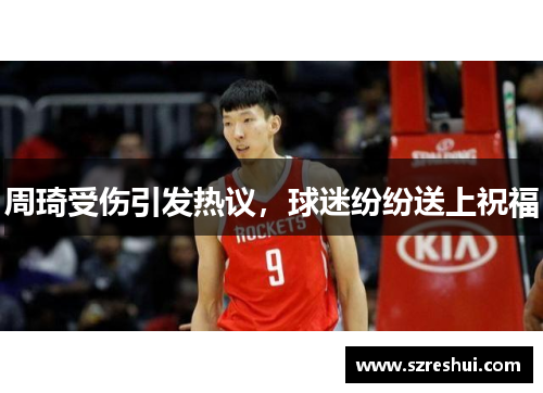 周琦受伤引发热议，球迷纷纷送上祝福